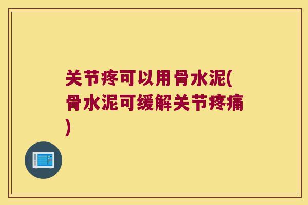 关节疼可以用骨水泥(骨水泥可缓解关节) 关节疼可以用骨水泥(骨水泥可缓解关节)