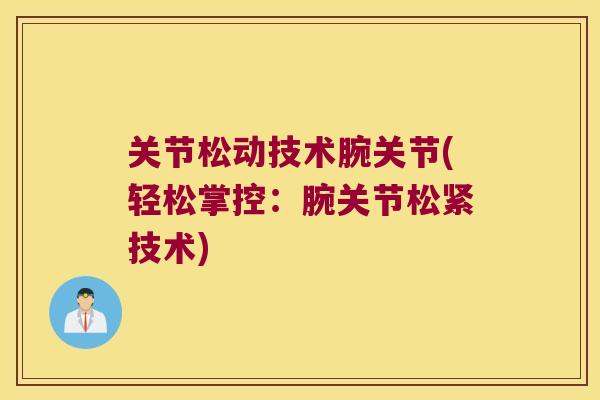 关节松动技术腕关节(轻松掌控:腕关节松紧技术) 关节松动技术腕关节(轻松掌控:腕关节松紧技术)