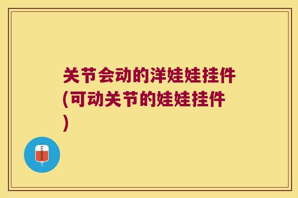 关节会动的洋娃娃挂件(可动关节的娃娃挂件) 关节会动的洋娃娃挂件(可动关节的娃娃挂件)