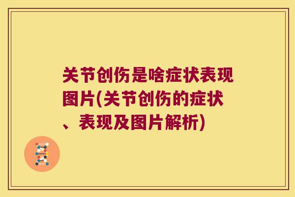 关节创伤是啥症状表现图片(关节创伤的症状、表现及图片解析)