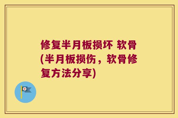 修复损坏 软骨(损伤,软骨修复方法分享) 修复损坏 软骨(损伤,软骨修复方法分享)