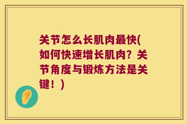 关节怎么长肌肉快(如何快速增长肌肉?关节角度与锻炼方法是关键!) 关节怎么长肌肉快(如何快速增长肌肉?关节角度与锻炼方法是关键!)