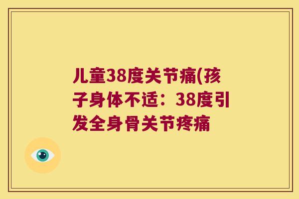 儿童38度关节痛(孩子身体不适:38度引发全身骨关节 儿童38度关节痛(孩子身体不适:38度引发全身骨关节