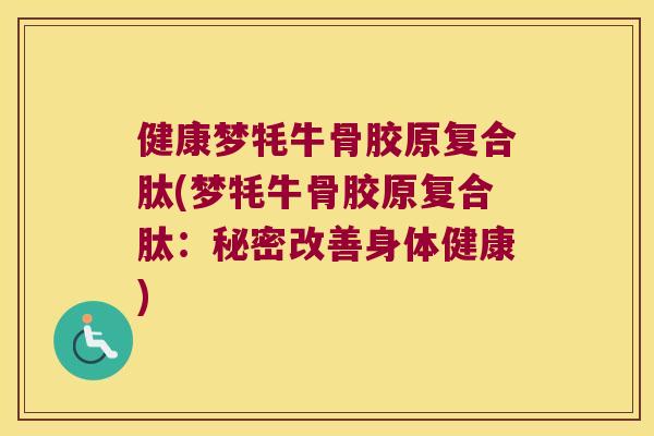 健康梦牦牛骨胶原复合肽(梦牦牛骨胶原复合肽:秘密改善身体健康) 健康梦牦牛骨胶原复合肽(梦牦牛骨胶原复合肽:秘密改善身体健康)
