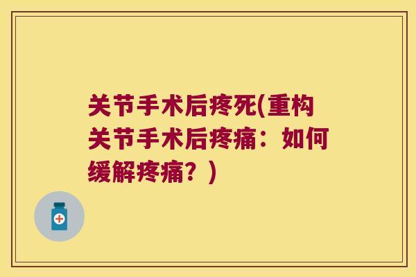 关节手术后疼死(重构关节手术后:如何缓解?) 关节手术后疼死(重构关节手术后:如何缓解?)