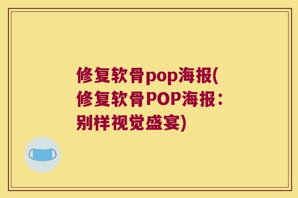 修复软骨pop海报(修复软骨POP海报:别样视觉盛宴) 修复软骨pop海报(修复软骨POP海报:别样视觉盛宴)