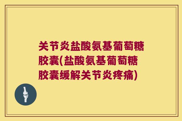 盐酸氨基葡萄糖胶囊(盐酸氨基葡萄糖胶囊缓解) 盐酸氨基葡萄糖胶囊(盐酸氨基葡萄糖胶囊缓解)