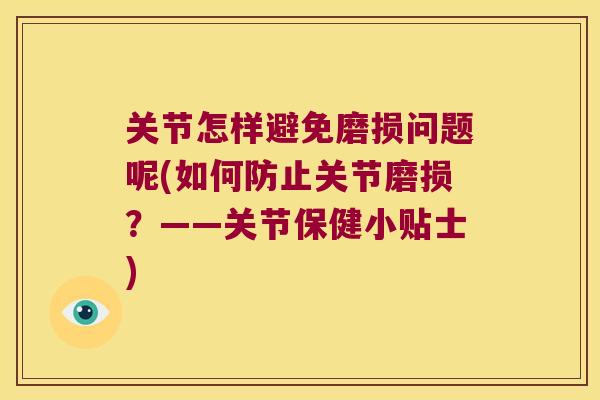 关节怎样避免磨损问题呢(如何防止关节磨损?——关节保健小贴士) 关节怎样避免磨损问题呢(如何防止关节磨损?——关节保健小贴士)