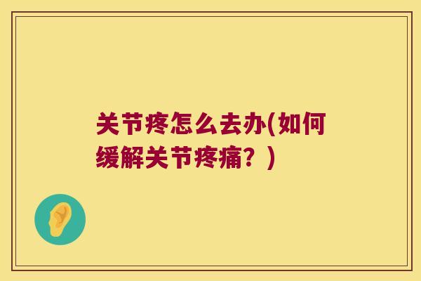 关节疼怎么去办(如何缓解关节？)
