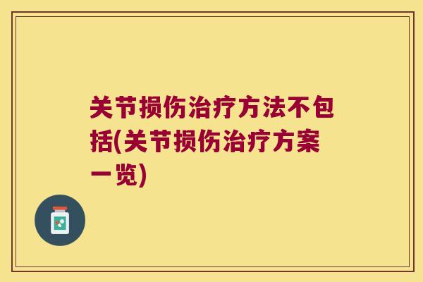 关节损伤方法不包括(关节损伤方案一览) 关节损伤方法不包括(关节损伤方案一览)