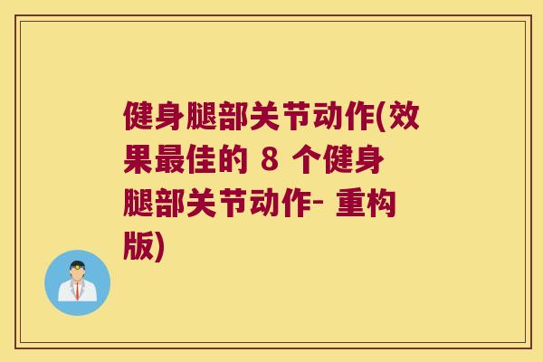 健身腿部关节动作(效果佳的 8 个健身腿部关节动作- 重构版)