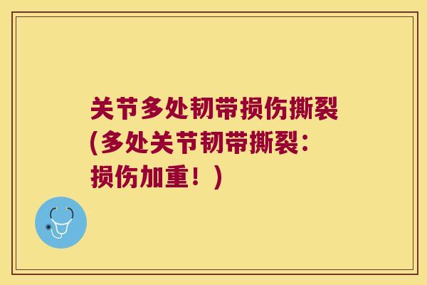 关节多处韧带损伤撕裂(多处关节韧带撕裂:损伤加重!) 关节多处韧带损伤撕裂(多处关节韧带撕裂:损伤加重!)