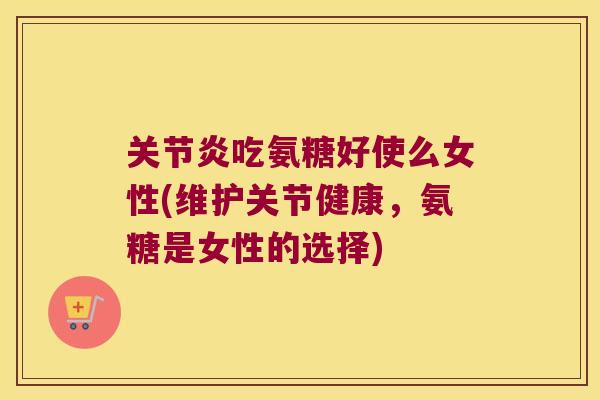 吃氨糖好使么女性(维护关节健康,氨糖是女性的选择) 吃氨糖好使么女性(维护关节健康,氨糖是女性的选择)