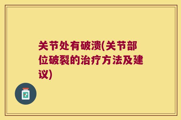 关节处有破溃(关节部位破裂的方法及建议) 关节处有破溃(关节部位破裂的方法及建议)