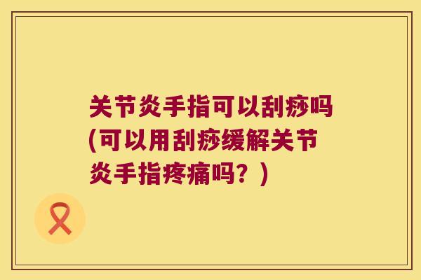 手指可以刮痧吗(可以用刮痧缓解手指吗？)