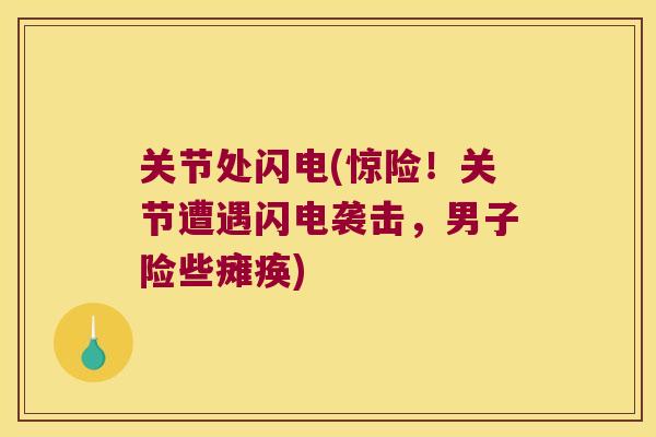 关节处闪电(惊险!关节遭遇闪电袭击,男子险些瘫痪) 关节处闪电(惊险!关节遭遇闪电袭击,男子险些瘫痪)