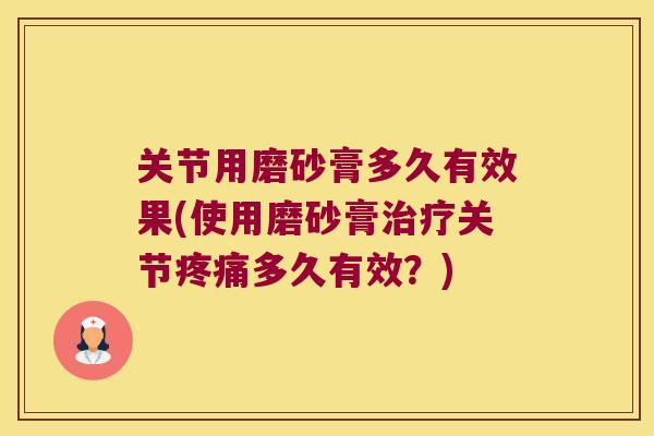 关节用磨砂膏多久有效果(使用磨砂膏关节多久有效?) 关节用磨砂膏多久有效果(使用磨砂膏关节多久有效?)