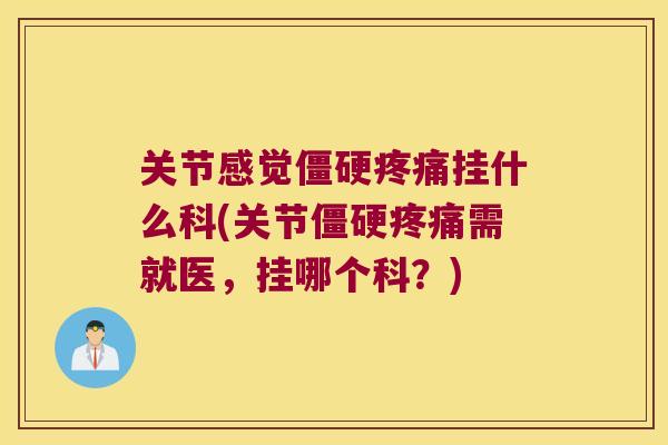 关节感觉挂什么科(关节需就医,挂哪个科?) 关节感觉挂什么科(关节需就医,挂哪个科?)