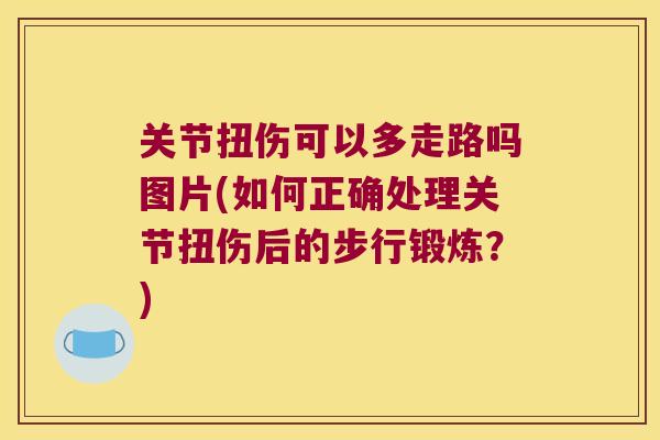 关节扭伤可以多走路吗图片(如何正确处理关节扭伤后的步行锻炼？)