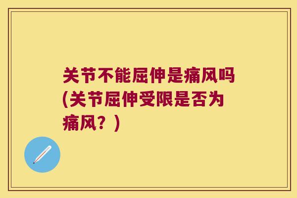 关节不能屈伸是吗(关节屈伸受限是否为？)