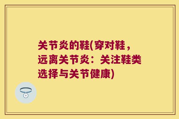 的鞋(穿对鞋，远离：关注鞋类选择与关节健康)