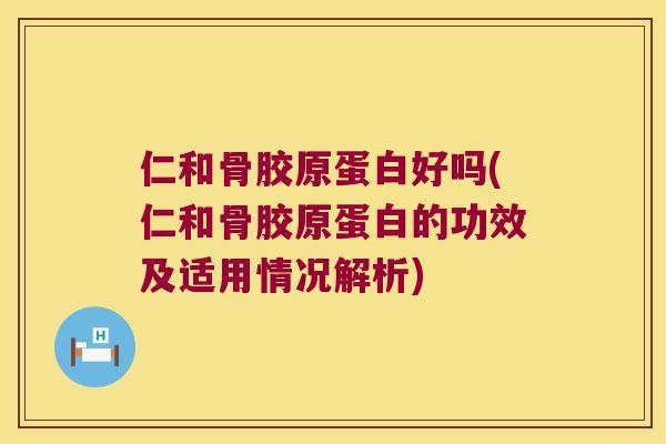 仁和骨胶原蛋白好吗(仁和骨胶原蛋白的功效及适用情况解析)