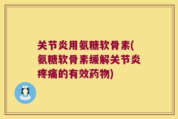 用氨糖软骨素(氨糖软骨素缓解的有效) 用氨糖软骨素(氨糖软骨素缓解的有效)