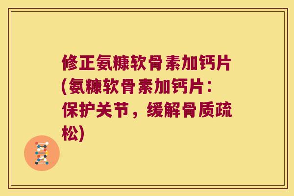 修正氨糠软骨素加钙片(氨糠软骨素加钙片：保护关节，缓解)