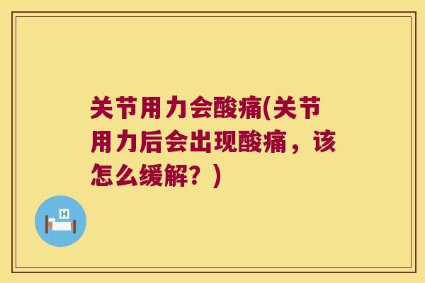 关节用力会酸痛(关节用力后会出现酸痛,该怎么缓解?) 关节用力会酸痛(关节用力后会出现酸痛,该怎么缓解?)