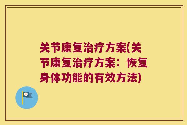 关节康复方案(关节康复方案:恢复身体功能的有效方法) 关节康复方案(关节康复方案:恢复身体功能的有效方法)