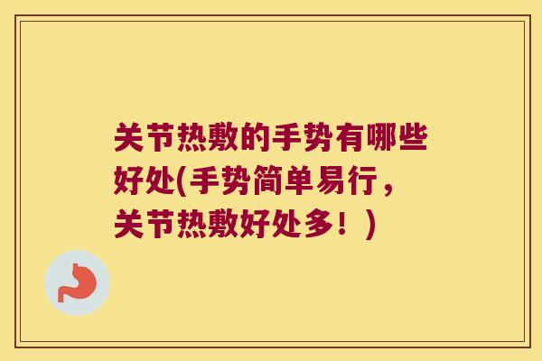 关节热敷的手势有哪些好处(手势简单易行,关节热敷好处多!) 关节热敷的手势有哪些好处(手势简单易行,关节热敷好处多!)