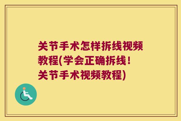 关节手术怎样拆线视频教程(学会正确拆线!关节手术视频教程) 关节手术怎样拆线视频教程(学会正确拆线!关节手术视频教程)