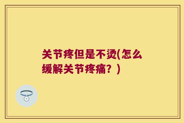 关节疼但是不烫(怎么缓解关节？)