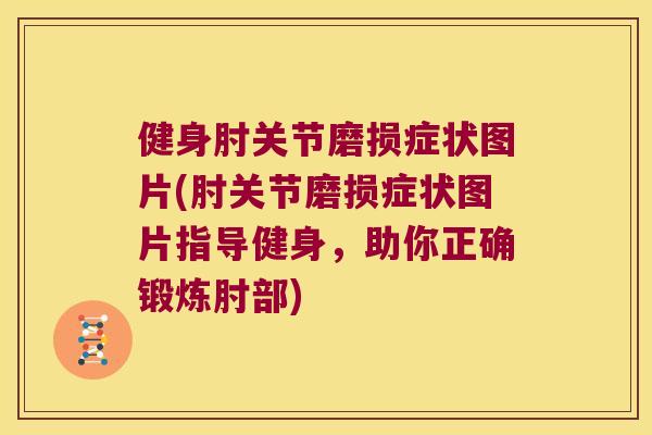 健身肘关节磨损症状图片(肘关节磨损症状图片指导健身,助你正确锻炼肘部) 健身肘关节磨损症状图片(肘关节磨损症状图片指导健身,助你正确锻炼肘部)
