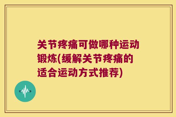 关节可做哪种运动锻炼(缓解关节的适合运动方式推荐) 关节可做哪种运动锻炼(缓解关节的适合运动方式推荐)