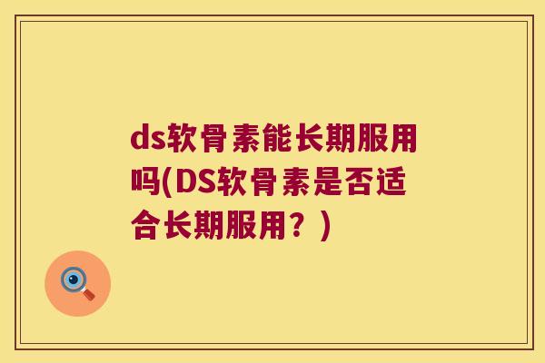 ds软骨素能长期服用吗(DS软骨素是否适合长期服用？)