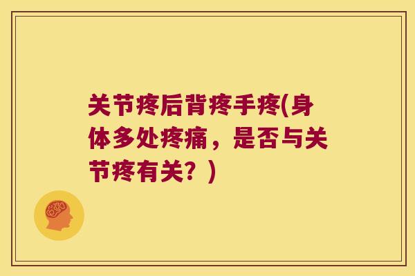 关节疼后背疼手疼(身体多处,是否与关节疼有关?) 关节疼后背疼手疼(身体多处,是否与关节疼有关?)