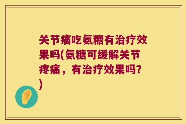关节痛吃氨糖有效果吗(氨糖可缓解关节,有效果吗?) 关节痛吃氨糖有效果吗(氨糖可缓解关节,有效果吗?)