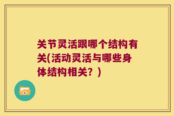 关节灵活跟哪个结构有关(活动灵活与哪些身体结构相关？)