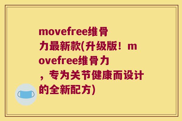 movefree维骨力新款(升级版！movefree维骨力，专为关节健康而设计的全新配方)