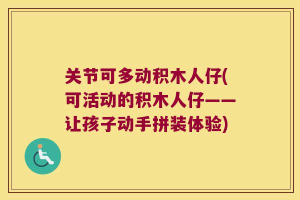 关节可多动积木人仔(可活动的积木人仔——让孩子动手拼装体验) 关节可多动积木人仔(可活动的积木人仔——让孩子动手拼装体验)