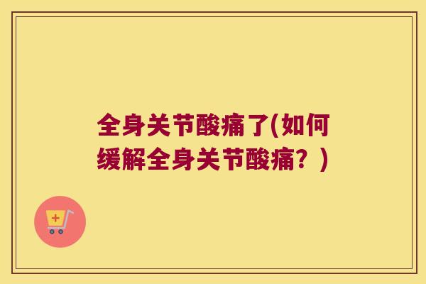 全身关节酸痛了(如何缓解全身关节酸痛？)