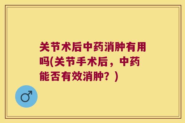 关节术后消肿有用吗(关节手术后，能否有效消肿？)