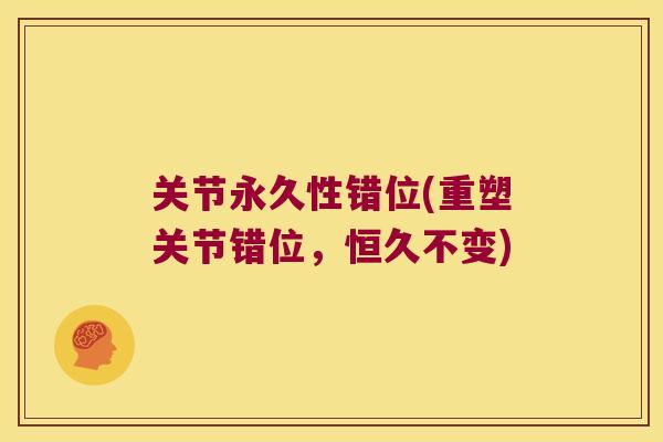关节永久性错位(重塑关节错位，恒久不变)