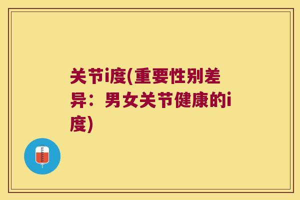 关节i度(重要性别差异：男女关节健康的i度)