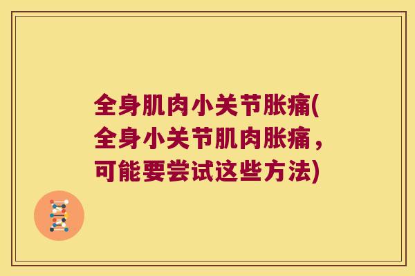 全身肌肉小关节胀痛(全身小关节肌肉胀痛,可能要尝试这些方法) 全身肌肉小关节胀痛(全身小关节肌肉胀痛,可能要尝试这些方法)