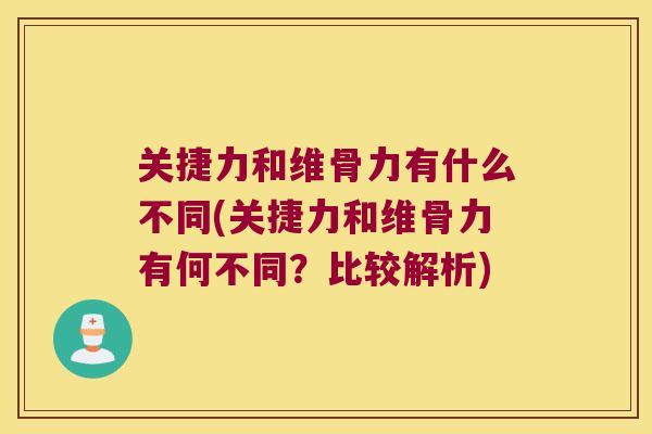 关捷力和维骨力有什么不同(关捷力和维骨力有何不同？比较解析)