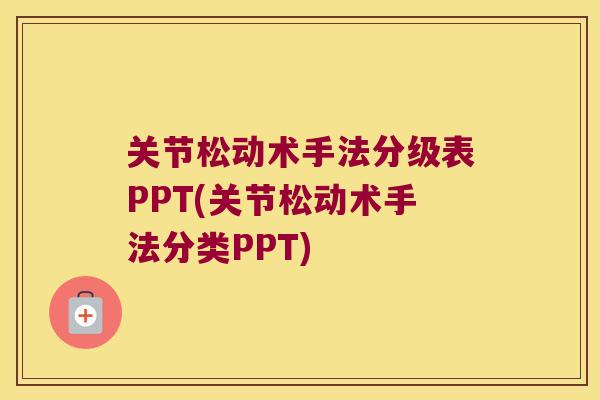 关节松动术手法分级表PPT(关节松动术手法分类PPT) 关节松动术手法分级表PPT(关节松动术手法分类PPT)