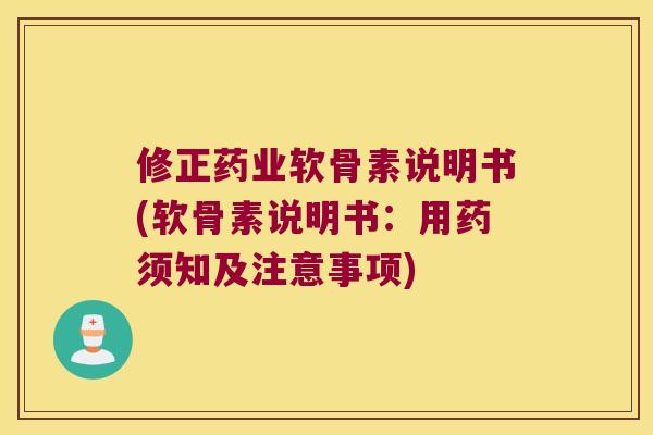 修正药业软骨素说明书(软骨素说明书：用药须知及注意事项)