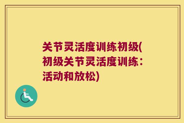 关节灵活度训练初级(初级关节灵活度训练：活动和放松)